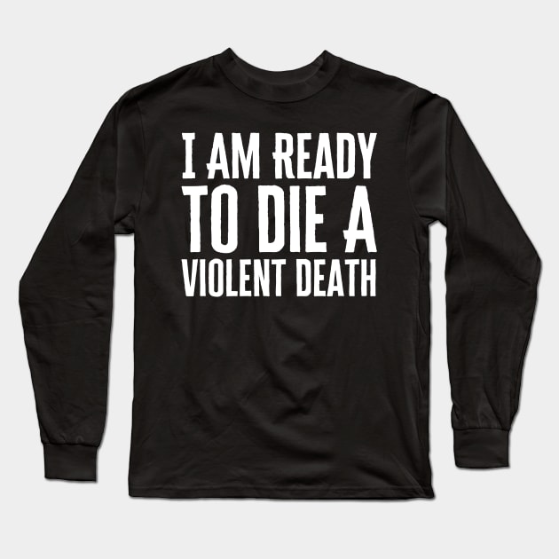 I Am Ready To Die A Violent Death Long Sleeve T-Shirt by HobbyAndArt